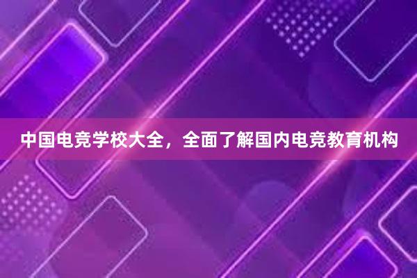 中国电竞学校大全，全面了解国内电竞教育机构