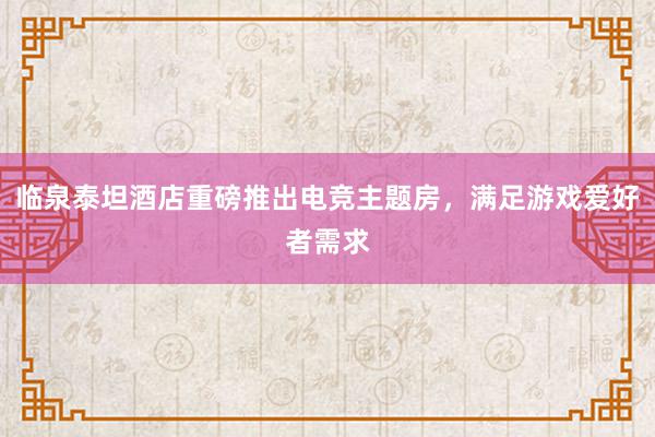 临泉泰坦酒店重磅推出电竞主题房，满足游戏爱好者需求