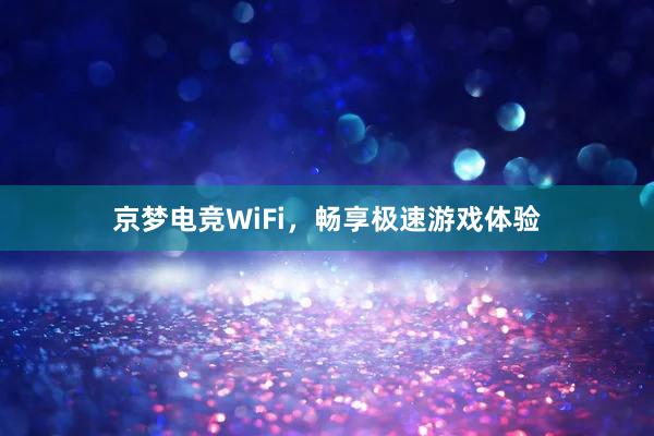 京梦电竞WiFi，畅享极速游戏体验