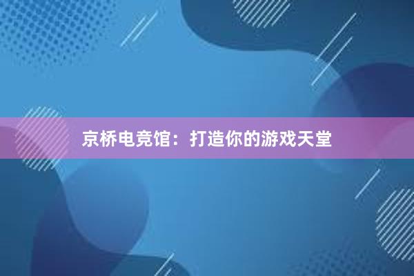 京桥电竞馆：打造你的游戏天堂