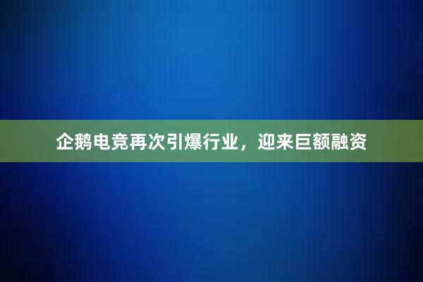 企鹅电竞再次引爆行业，迎来巨额融资