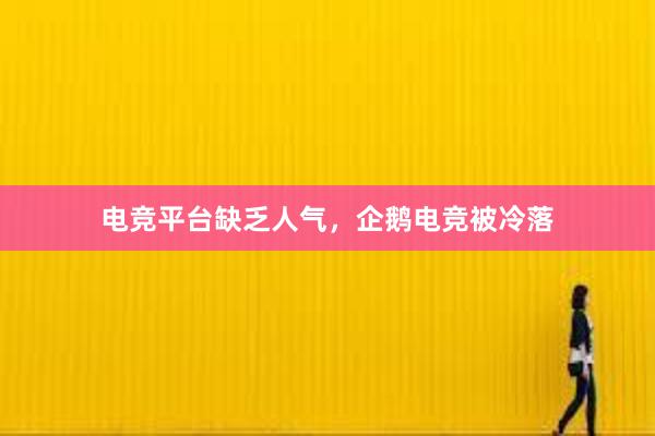 电竞平台缺乏人气，企鹅电竞被冷落