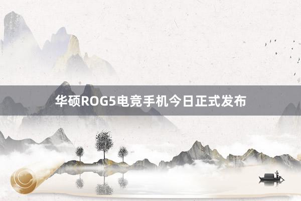 华硕ROG5电竞手机今日正式发布