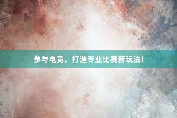 参与电竞，打造专业比赛新玩法！