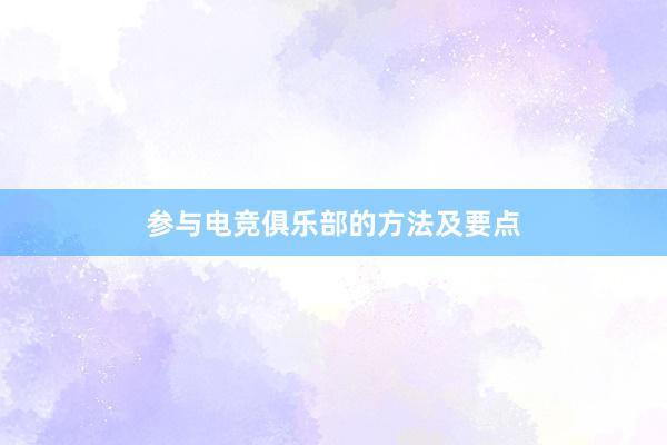 参与电竞俱乐部的方法及要点