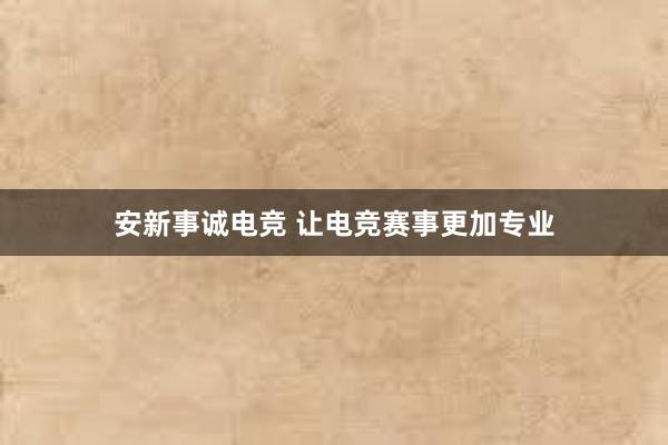 安新事诚电竞 让电竞赛事更加专业