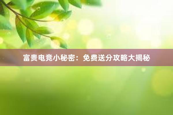 富贵电竞小秘密：免费送分攻略大揭秘