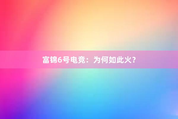 富锦6号电竞：为何如此火？