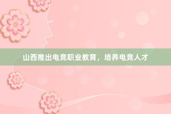 山西推出电竞职业教育，培养电竞人才