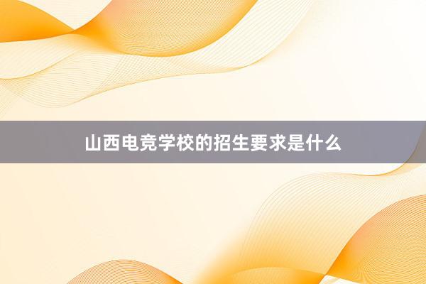 山西电竞学校的招生要求是什么