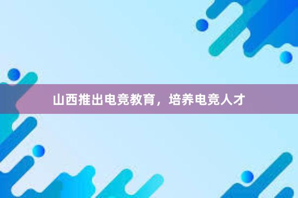 山西推出电竞教育，培养电竞人才