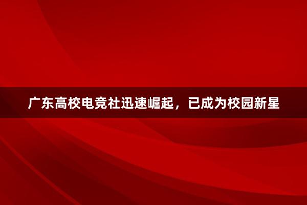 广东高校电竞社迅速崛起，已成为校园新星