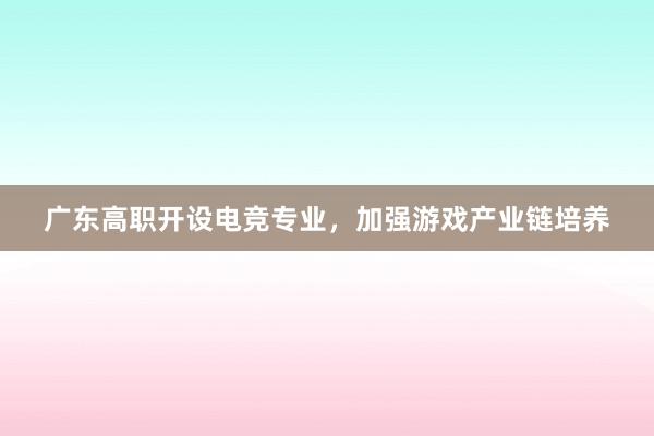 广东高职开设电竞专业，加强游戏产业链培养