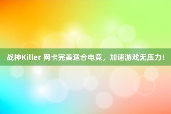 战神Killer 网卡完美适合电竞，加速游戏无压力！