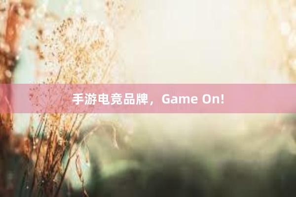 手游电竞品牌，Game On!