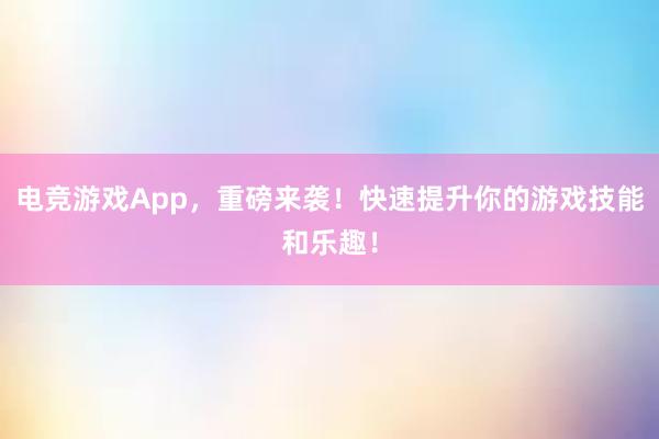 电竞游戏App，重磅来袭！快速提升你的游戏技能和乐趣！