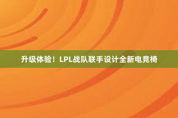 升级体验！LPL战队联手设计全新电竞椅