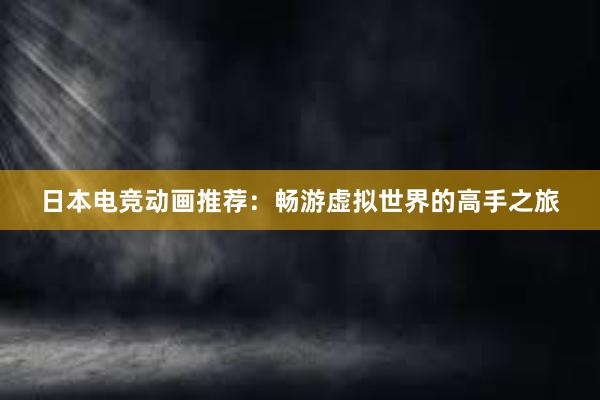 日本电竞动画推荐：畅游虚拟世界的高手之旅