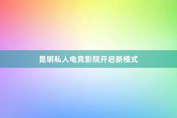 昆明私人电竞影院开启新模式