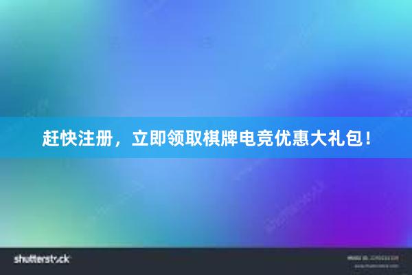 赶快注册，立即领取棋牌电竞优惠大礼包！