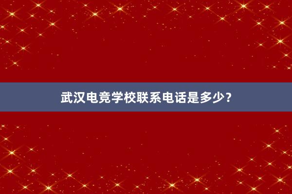 武汉电竞学校联系电话是多少？