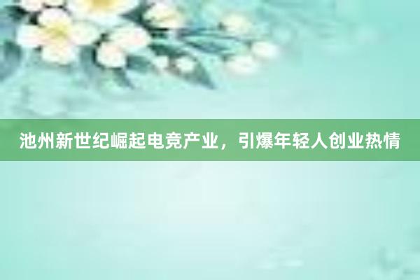 池州新世纪崛起电竞产业，引爆年轻人创业热情