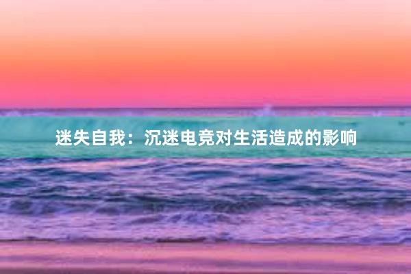 迷失自我：沉迷电竞对生活造成的影响