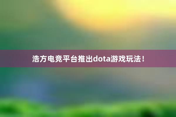 浩方电竞平台推出dota游戏玩法！