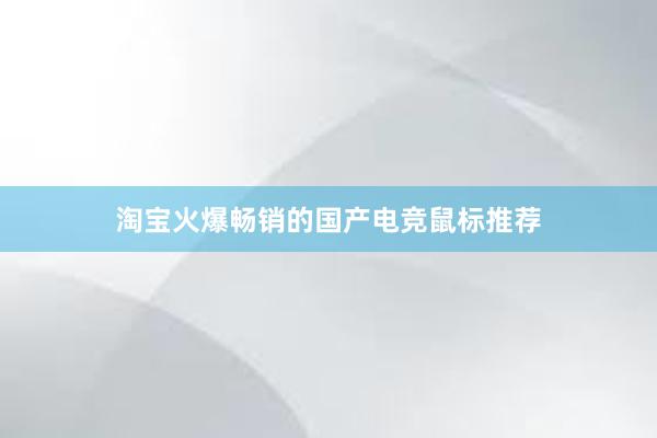 淘宝火爆畅销的国产电竞鼠标推荐