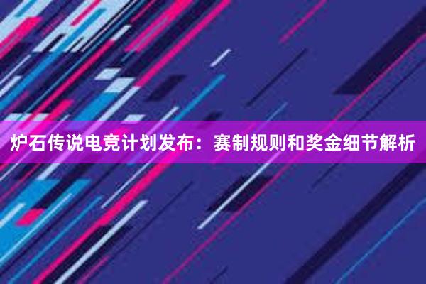 炉石传说电竞计划发布：赛制规则和奖金细节解析