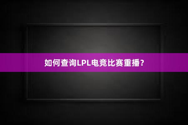 如何查询LPL电竞比赛重播？