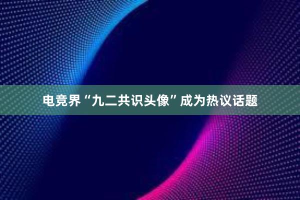 电竞界“九二共识头像”成为热议话题