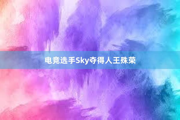 电竞选手Sky夺得人王殊荣