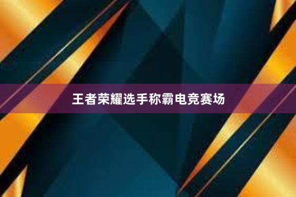 王者荣耀选手称霸电竞赛场