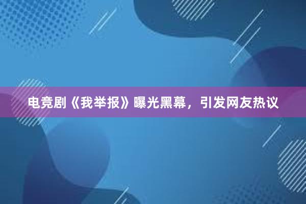 电竞剧《我举报》曝光黑幕，引发网友热议