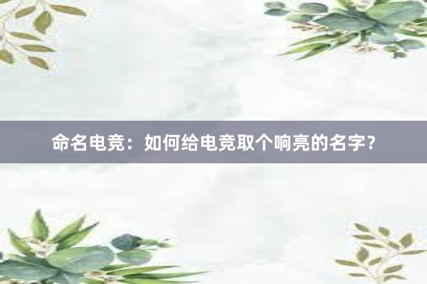 命名电竞：如何给电竞取个响亮的名字？