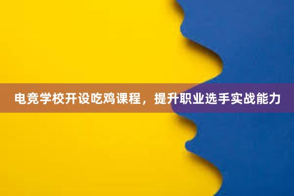 电竞学校开设吃鸡课程，提升职业选手实战能力