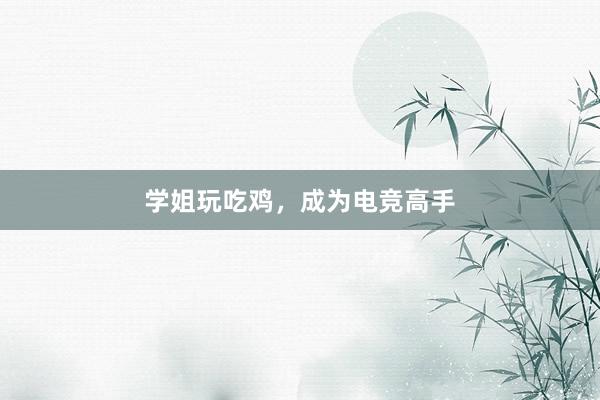 学姐玩吃鸡，成为电竞高手