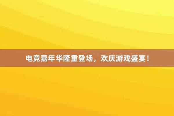 电竞嘉年华隆重登场，欢庆游戏盛宴！