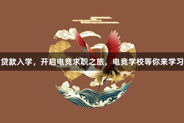 贷款入学，开启电竞求职之旅，电竞学校等你来学习