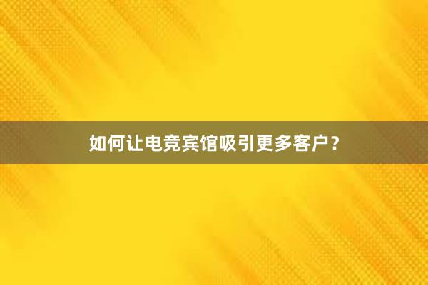 如何让电竞宾馆吸引更多客户？