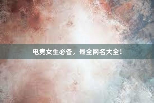 电竞女生必备，最全网名大全！