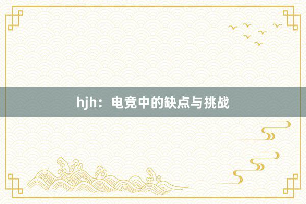 hjh：电竞中的缺点与挑战