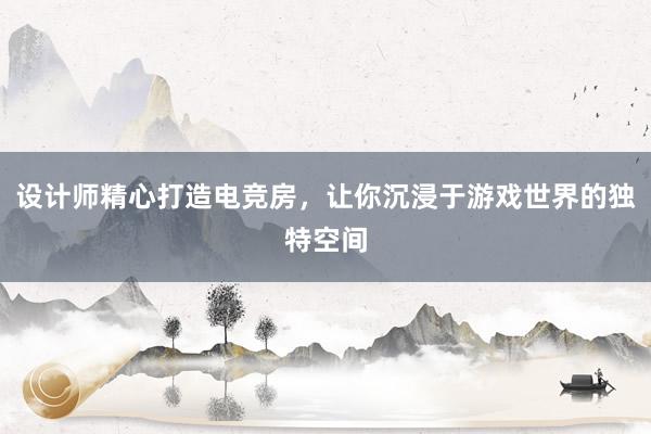 设计师精心打造电竞房，让你沉浸于游戏世界的独特空间