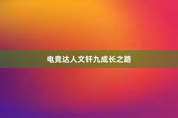 电竞达人文钎九成长之路