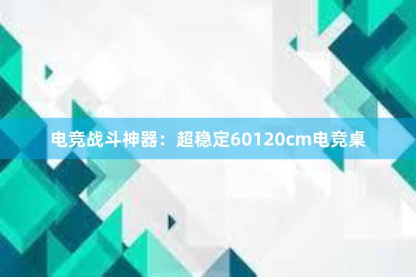 电竞战斗神器：超稳定60120cm电竞桌