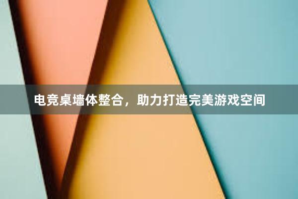 电竞桌墙体整合，助力打造完美游戏空间