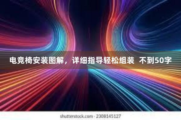 电竞椅安装图解，详细指导轻松组装  不到50字