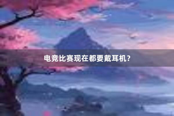 电竞比赛现在都要戴耳机？