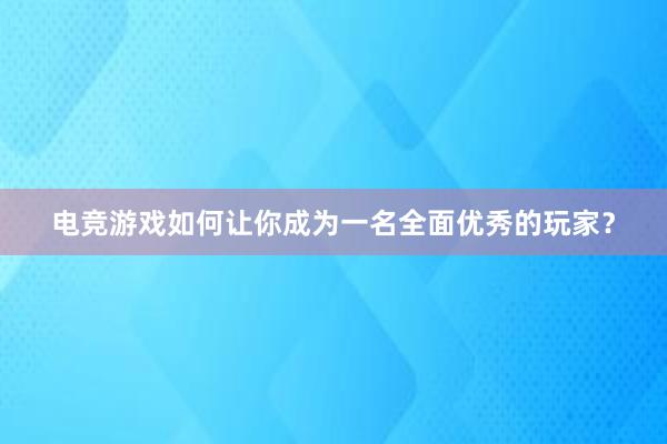 电竞游戏如何让你成为一名全面优秀的玩家？